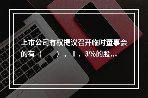 上市公司有权提议召开临时董事会的有（　　）。Ⅰ．3％的股东