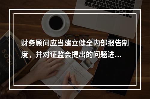 财务顾问应当建立健全内部报告制度，并对证监会提出的问题进行充