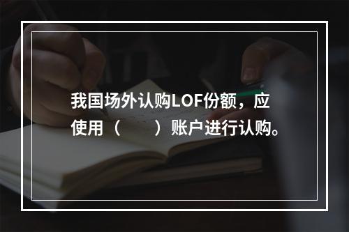 我国场外认购LOF份额，应使用（　　）账户进行认购。