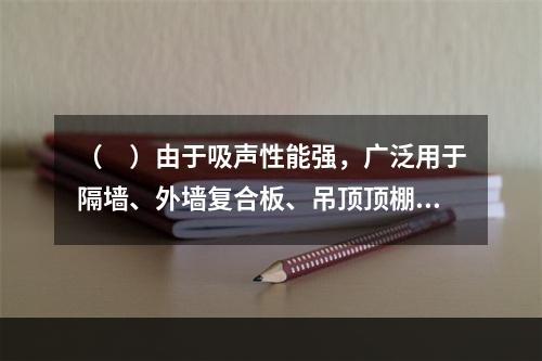 （　）由于吸声性能强，广泛用于隔墙、外墙复合板、吊顶顶棚板等