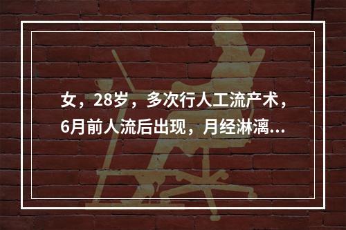 女，28岁，多次行人工流产术，6月前人流后出现，月经淋漓不断