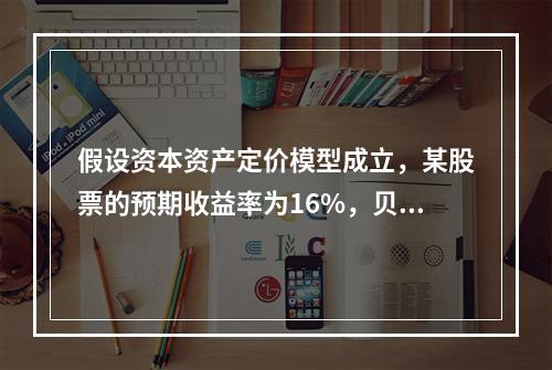 假设资本资产定价模型成立，某股票的预期收益率为16%，贝塔系