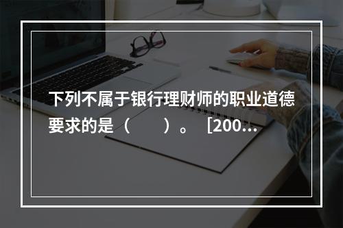 下列不属于银行理财师的职业道德要求的是（　　）。［2009年