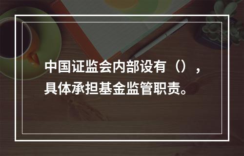 中国证监会内部设有（），具体承担基金监管职责。