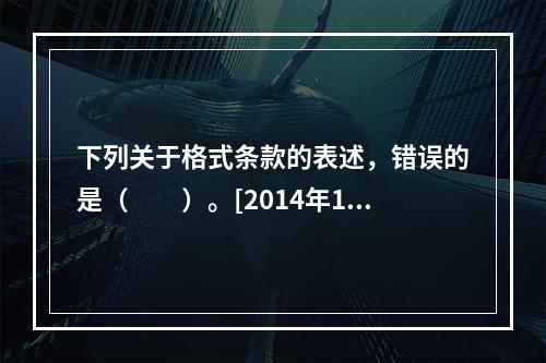 下列关于格式条款的表述，错误的是（　　）。[2014年11月