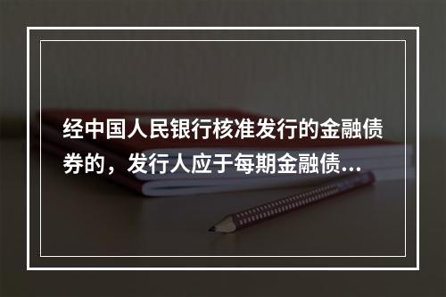 经中国人民银行核准发行的金融债券的，发行人应于每期金融债券发