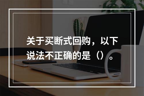 关于买断式回购，以下说法不正确的是（）。