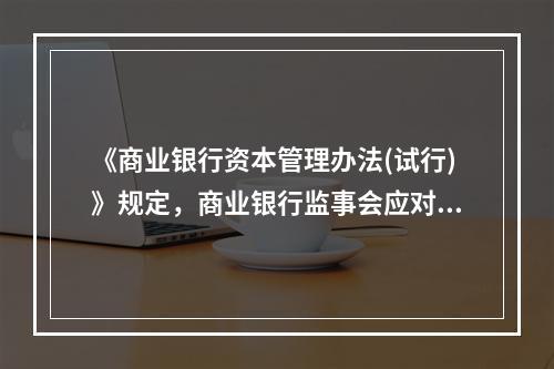 《商业银行资本管理办法(试行)》规定，商业银行监事会应对董事