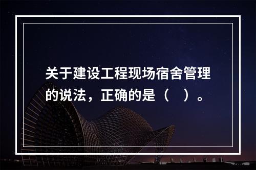 关于建设工程现场宿舍管理的说法，正确的是（　）。