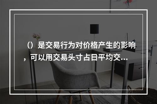 （）是交易行为对价格产生的影响，可以用交易头寸占日平均交易量