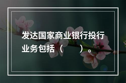 发达国家商业银行投行业务包括（　　）。