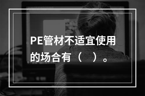 PE管材不适宜使用的场合有（　）。