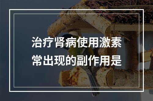 治疗肾病使用激素常出现的副作用是