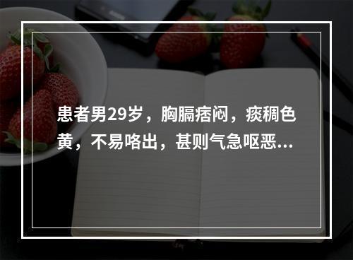 患者男29岁，胸膈痞闷，痰稠色黄，不易咯出，甚则气急呕恶，大