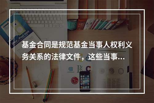 基金合同是规范基金当事人权利义务关系的法律文件，这些当事人不