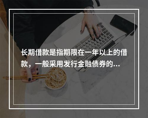 长期借款是指期限在一年以上的借款，一般采用发行金融债券的形式