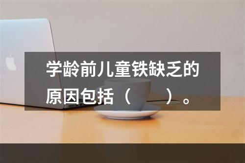 学龄前儿童铁缺乏的原因包括（　　）。