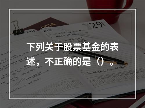 下列关于股票基金的表述，不正确的是（）。