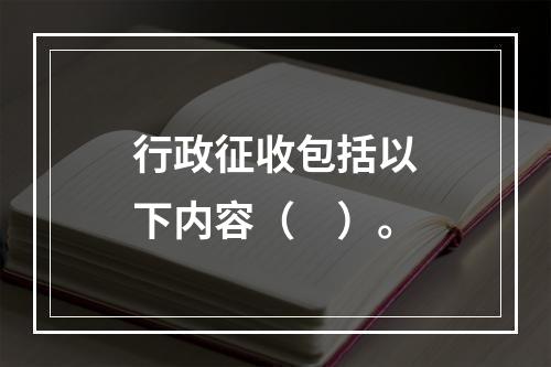 行政征收包括以下内容（　）。