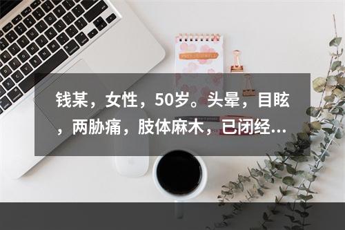 钱某，女性，50岁。头晕，目眩，两胁痛，肢体麻木，已闭经，面