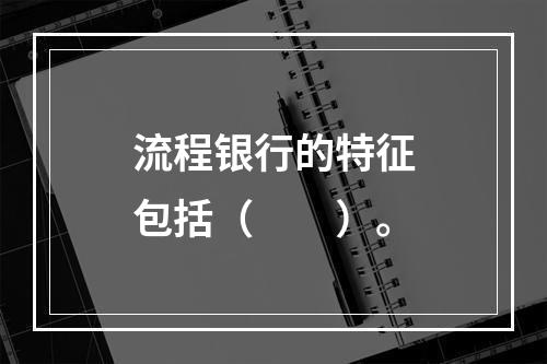 流程银行的特征包括（　　）。