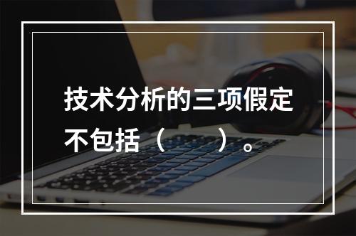 技术分析的三项假定不包括（　　）。