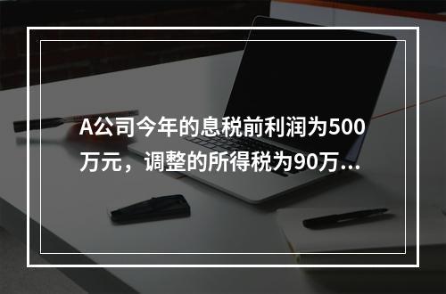 A公司今年的息税前利润为500万元，调整的所得税为90万元，