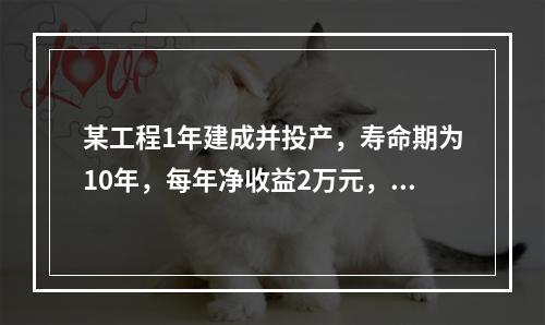 某工程1年建成并投产，寿命期为10年，每年净收益2万元，按