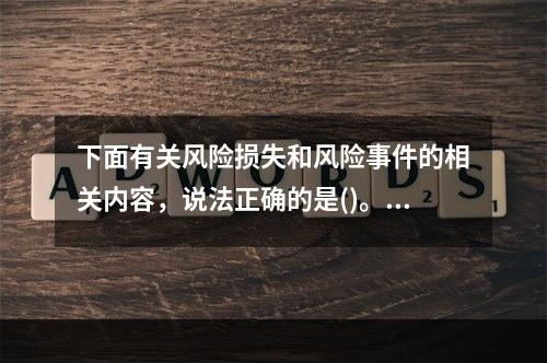 下面有关风险损失和风险事件的相关内容，说法正确的是()。①风