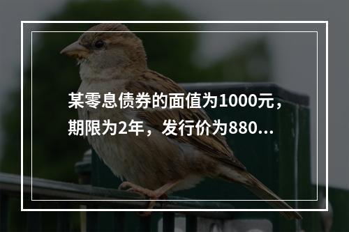 某零息债券的面值为1000元，期限为2年，发行价为880元，