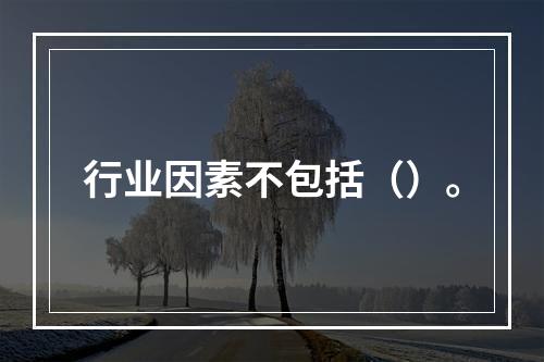 行业因素不包括（）。