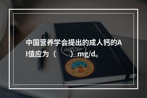 中国营养学会提出的成人钙的AI值应为（　　）mg/d。