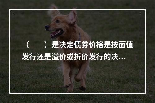 （　　）是决定债券价格是按面值发行还是溢价或折价发行的决定因