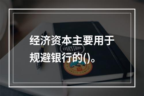 经济资本主要用于规避银行的()。