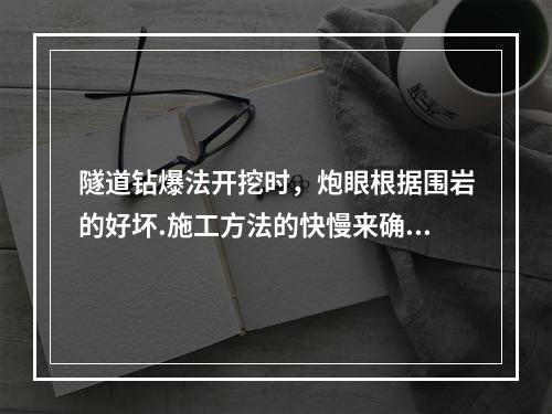 隧道钻爆法开挖时，炮眼根据围岩的好坏.施工方法的快慢来确定炮