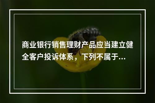 商业银行销售理财产品应当建立健全客户投诉体系，下列不属于投诉