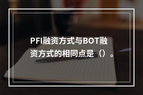 PFI融资方式与BOT融资方式的相同点是（）。