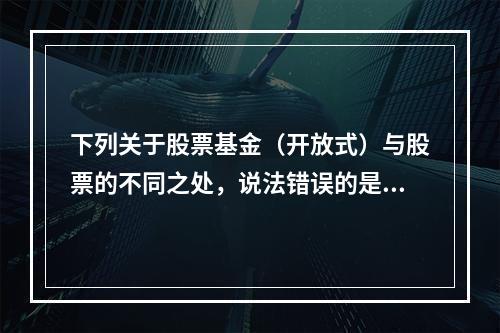 下列关于股票基金（开放式）与股票的不同之处，说法错误的是（）