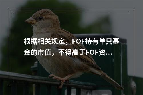 根据相关规定，FOF持有单只基金的市值，不得高于FOF资产净