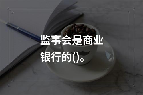 监事会是商业银行的()。