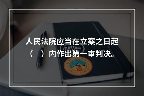 人民法院应当在立案之日起（　）内作出第一审判决。