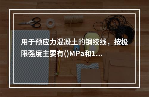 用于预应力混凝土的钢绞线，按极限强度主要有()MPa和186