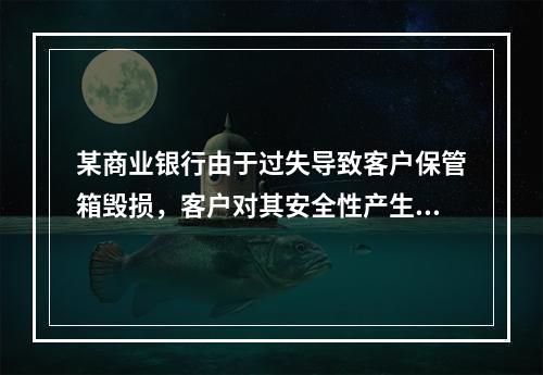 某商业银行由于过失导致客户保管箱毁损，客户对其安全性产生了担