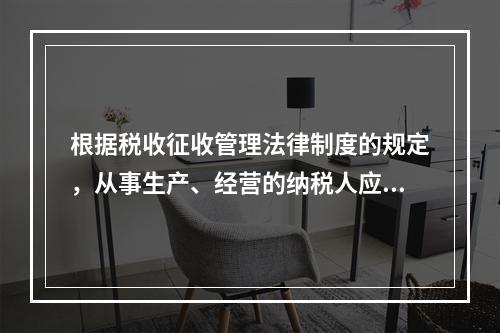 根据税收征收管理法律制度的规定，从事生产、经营的纳税人应当自