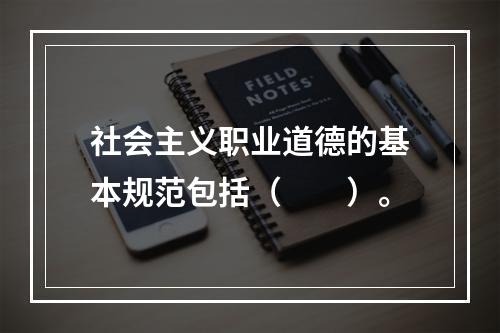 社会主义职业道德的基本规范包括（　　）。