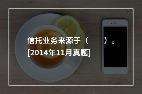 信托业务来源于（　　）。[2014年11月真题]