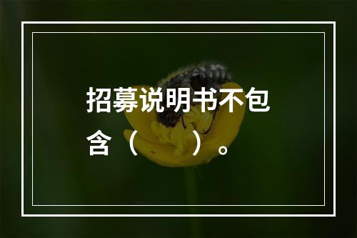 招募说明书不包含（　　）。