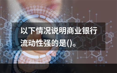 以下情况说明商业银行流动性强的是()。