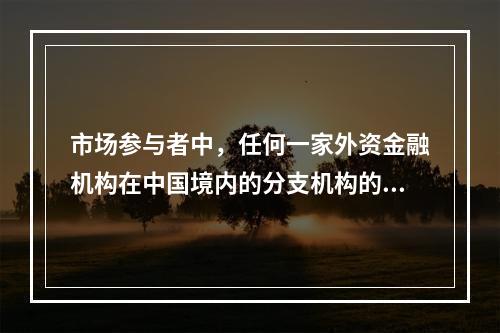 市场参与者中，任何一家外资金融机构在中国境内的分支机构的远期