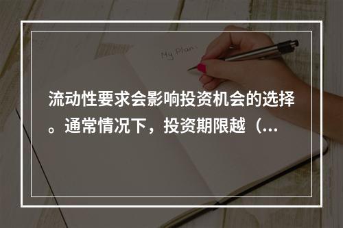 流动性要求会影响投资机会的选择。通常情况下，投资期限越（  